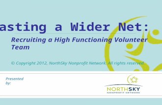 Casting a Wider Net: Recruiting a High Functioning Volunteer Team © Copyright 2012, NorthSky Nonprofit Network. All rights reserved. Presented by: