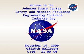 Welcome to the Johnson Space Center Safety and Mission Assurance Engineering Contract Industry Day December 14, 2009 Gilruth Ballroom 9:00 – 11:00 AM.