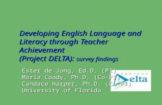 Developing English Language and Literacy through Teacher Achievement (Project DELTA): survey findings Ester de Jong, Ed.D. (PI) Maria Coady, Ph.D. (Co-PI)