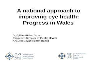 A national approach to improving eye health: Progress in Wales Dr Gillian Richardson: Executive Director of Public Health Aneurin Bevan Health Board.