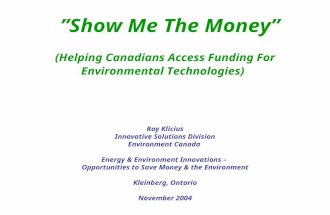 ”Show Me The Money” (Helping Canadians Access Funding For Environmental Technologies) Ray Klicius Innovative Solutions Division Environment Canada Energy.