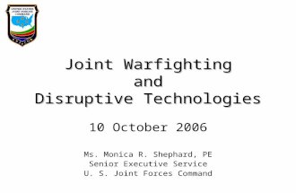 Joint Warfighting and Disruptive Technologies 10 October 2006 Ms. Monica R. Shephard, PE Senior Executive Service U. S. Joint Forces Command.