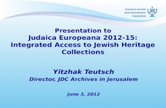 Presentation to Judaica Europeana 2012-15: Integrated Access to Jewish Heritage Collections Yitzhak Teutsch Director, JDC Archives in Jerusalem June 3,