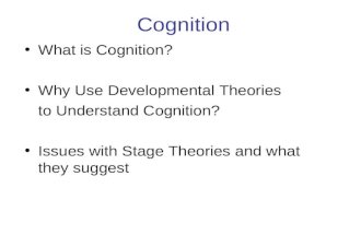 Cognition What is Cognition? Why Use Developmental Theories to Understand Cognition? Issues with Stage Theories and what they suggest.