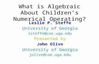What is Algebraic About Children’s Numerical Operating? Leslie P. Steffe University of Georgia lsteffe@coe.uga.edu Presented by John Olive University of.