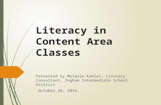 Literacy in Content Area Classes Presented by Melanie Kahler, Literacy Consultant, Ingham Intermediate School District October 28, 2014.