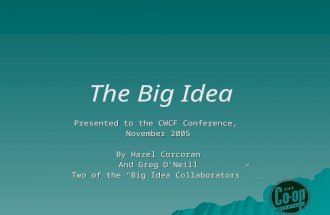 The Big Idea Presented to the CWCF Conference, November 2005 By Hazel Corcoran And Greg O’Neill Two of the “Big Idea Collaborators”