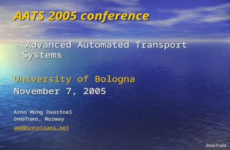 AATS 2005 conference - Advanced Automated Transport Systems University of Bologna November 7, 2005 Arno Mong Daastoel InnoTrans, Norway amd@innotrans.net.
