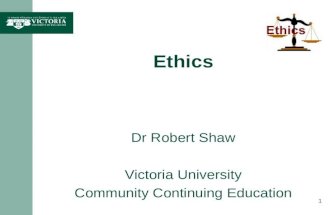 Ethics Dr Robert Shaw Victoria University Community Continuing Education 1.