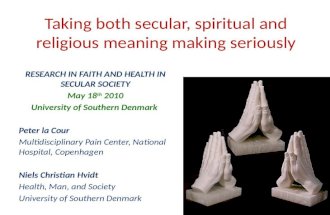 Taking both secular, spiritual and religious meaning making seriously RESEARCH IN FAITH AND HEALTH IN SECULAR SOCIETY May 18 th 2010 University of Southern.