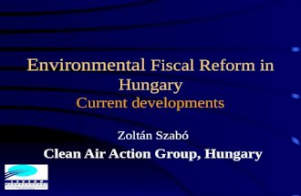 Environmental Fiscal Reform in Hungary Current developments Zoltán Szabó Clean Air Action Group, Hungary.