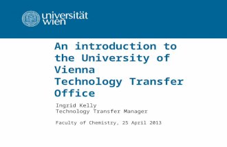 An introduction to the University of Vienna Technology Transfer Office Ingrid Kelly Technology Transfer Manager Faculty of Chemistry, 25 April 2013.