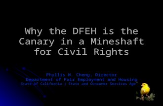 Why the DFEH is the Canary in a Mineshaft for Civil Rights Phyllis W. Cheng, Director Department of Fair Employment and Housing State of California |