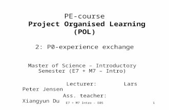 E7 + M7 Intro - E051 PE-course Project Organised Learning (POL) 2: P0-experience exchange Master of Science – Introductory Semester (E7 + M7 – Intro) Lecturer: