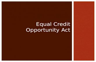 EQUAL CREDIT OPPORTUNITY ACT.  Applies to both consumer and non-consumer credit  Prohibits discrimination on a prohibited basis regarding any aspect.