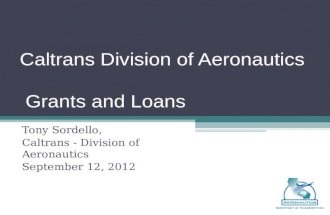 Caltrans Division of Aeronautics Grants and Loans Tony Sordello, Caltrans - Division of Aeronautics September 12, 2012.