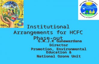 Institutional Arrangements for HCFC Phase-out G.M.J.K Gunawardana G.M.J.K GunawardanaDirector Promotion, Environmental Education & National Ozone Unit.