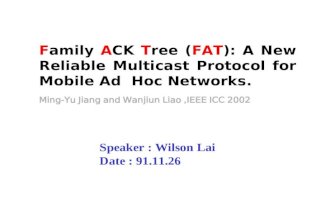 Ming-Yu Jiang and Wanjiun Liao,IEEE ICC 2002 Family ACK Tree (FAT): A New Reliable Multicast Protocol for Mobile Ad Hoc Networks. Speaker : Wilson Lai.