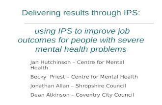 Delivering results through IPS: using IPS to improve job outcomes for people with severe mental health problems Jan Hutchinson – Centre for Mental Health.
