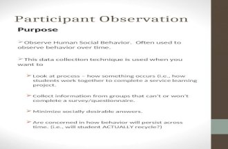 Participant Observation Purpose  Observe Human Social Behavior. Often used to observe behavior over time.  This data collection technique is used when.