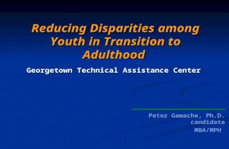 Peter Gamache, Ph.D. candidate MBA/MPH Reducing Disparities among Youth in Transition to Adulthood Georgetown Technical Assistance Center.