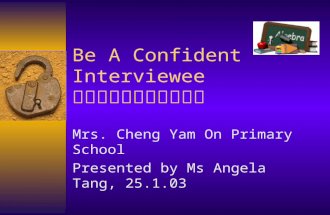 Be A Confident Interviewee 如何在英文面試建立信心 Mrs. Cheng Yam On Primary School Presented by Ms Angela Tang, 25.1.03.