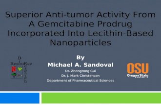 By Michael A. Sandoval Dr. Zhengrong Cui Dr. J. Mark Christensen Department of Pharmaceutical Sciences Superior Anti-tumor Activity From A Gemcitabine.