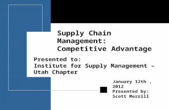 Presented to: Institute for Supply Management – Utah Chapter January 12th, 2012 Presented by: Scott Merrill Supply Chain Management: Competitive Advantage.