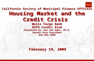 California Society of Municipal Finance Officers Housing Market and the Credit Crisis Wells Fargo Bank HCFG Credit Risk Presented by: Dan Van Dyke, Ph.D.