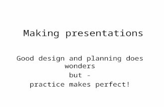 Making presentations Good design and planning does wonders but - practice makes perfect!