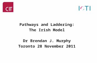 Pathways and Laddering: The Irish Model Dr Brendan J. Murphy Toronto 28 November 2011.