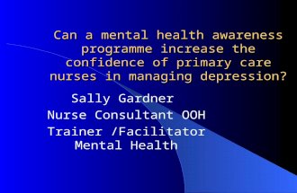 Can a mental health awareness programme increase the confidence of primary care nurses in managing depression? Sally Gardner Nurse Consultant OOH Trainer.