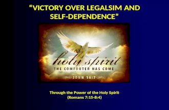 “VICTORY OVER LEGALSIM AND SELF-DEPENDENCE” Through the Power of the Holy Spirit (Romans 7:15-8:4)