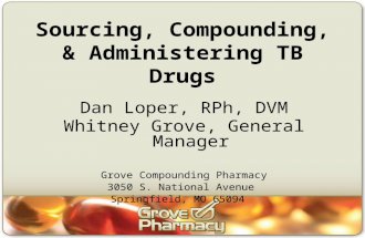 Sourcing, Compounding, & Administering TB Drugs Dan Loper, RPh, DVM Whitney Grove, General Manager Grove Compounding Pharmacy 3050 S. National Avenue Springfield,