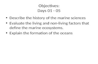 Objectives: Days 01 - 05 Describe the history of the marine sciences Evaluate the living and non-living factors that define the marine ecosystems. Explain.