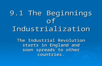 9.1 The Beginnings of Industrialization The Industrial Revolution starts in England and soon spreads to other countries.