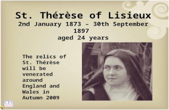 The relics of St. Thérèse will be venerated around England and Wales in Autumn 2009 St. Thérèse of Lisieux 2nd January 1873 – 30th September 1897 aged.