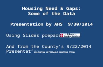 Housing Need & Gaps: Some of the Data Presentation by AHS 9/30/2014 Using Slides prepared by And from the County’s 9/22/2014 Presentation ARLINGTON AFFORDABLE.