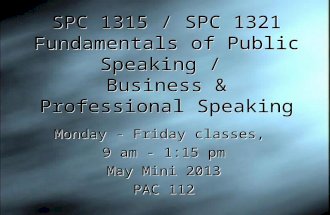 SPC 1315 / SPC 1321 Fundamentals of Public Speaking / Business & Professional Speaking Monday - Friday classes, 9 am - 1:15 pm May Mini 2013 PAC 112 Monday.
