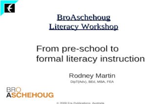 © 2009 Era Publications, Australia BroAschehoug Literacy Workshop From pre-school to formal literacy instruction Rodney Martin DipT(Adv), BEd, MBA, FEA.