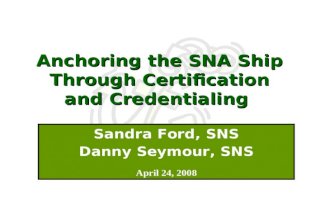 Anchoring the SNA Ship Through Certification and Credentialing Sandra Ford, SNS Danny Seymour, SNS April 24, 2008.