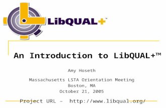 Project URL –  TM An Introduction to LibQUAL+™ Amy Hoseth Massachusetts LSTA Orientation Meeting Boston, MA October 21, 2005.