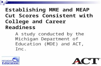 Establishing MME and MEAP Cut Scores Consistent with College and Career Readiness A study conducted by the Michigan Department of Education (MDE) and ACT,