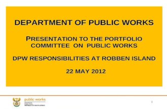 DEPARTMENT OF PUBLIC WORKS P RESENTATION TO THE PORTFOLIO COMMITTEE ON PUBLIC WORKS DPW RESPONSIBILITIES AT ROBBEN ISLAND 22 MAY 2012 1.