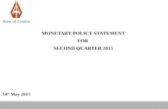 1 MONETARY POLICY STATEMENT FOR SECOND QUARTER 2015 14 th May 2015 Bank of Zambia.