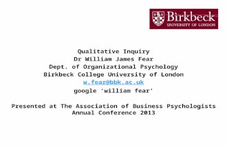 Qualitative Inquiry Dr William James Fear Dept. of Organizational Psychology Birkbeck College University of London w.fear@bbk.ac.uk google ‘william fear’