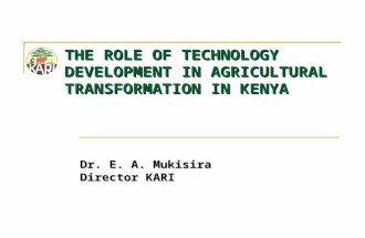 THE ROLE OF TECHNOLOGY DEVELOPMENT IN AGRICULTURAL TRANSFORMATION IN KENYA Dr. E. A. Mukisira Director KARI.