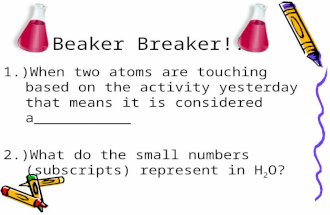 Beaker Breaker!! 1.)When two atoms are touching based on the activity yesterday that means it is considered a___________ 2.)What do the small numbers (subscripts)