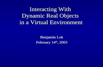 Interacting With Dynamic Real Objects in a Virtual Environment Benjamin Lok February 14 th, 2003.