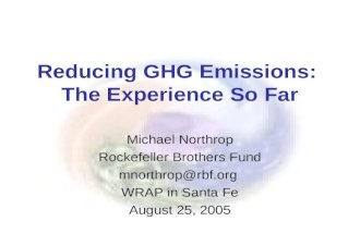 Reducing GHG Emissions: The Experience So Far Michael Northrop Rockefeller Brothers Fund mnorthrop@rbf.org WRAP in Santa Fe August 25, 2005.